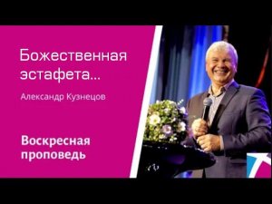 Божественная эстафета... Александр Кузнецов, проповедь от 20 ноября 2022