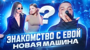 ЗНАКОМСТВО С ЕВОЙ | НОВАЯ МАШИНА