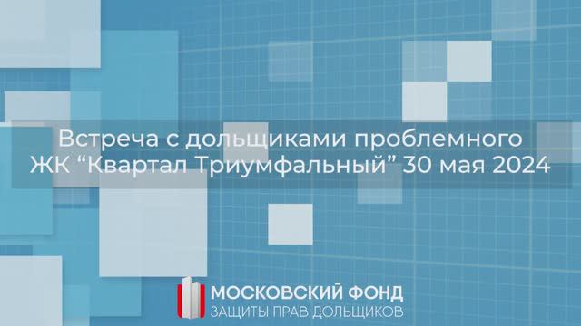 Видеорепортаж с выездной встречи с дольщиками ЖК «Триумфальный» от 30.05.2024 г.