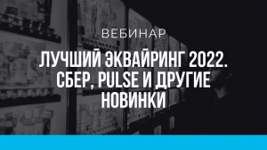 "Лучший эквайринг 2022. Сбер, Pulse и другие новинки". Запись вебинара