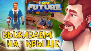 I AM FUTURE. Выживание на крыше при наводнении. Часть.1.