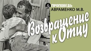 Возвращение к Отцу. Проповедь - Авраменко М.В.