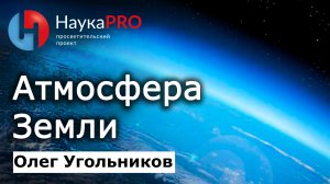 Атмосфера: воздушная оболочка Земли – Олег Угольников | Научпоп | НаукаPRO