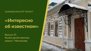 Интересно об известном. Выпуск 31. Музей одной картины имени Г. Мясникова