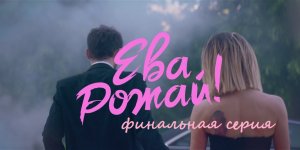 Содержание 13 серии (ФИНАЛ) сериала "Ева, рожай" (РФ, 2022)