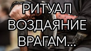 РИТУАЛ ВОЗДАЯНИЕ ВРАГАМ...ДЛЯ ВСЕХ...