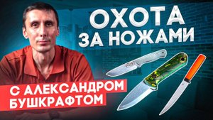 Охота за ножами с Александром Бушкрафтом: как выбрать туристический нож для похода в лес