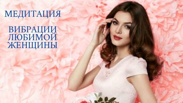 Медитация. Вибрации любимой женщины. Наполнение вибрациями любви.