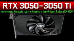 RTX 3050 и 3050 Ti уже осенью, Gigabyte торгует браком и какой будет Radeon RX 6500?