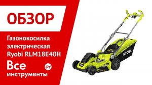Обзор газонокосилки электрической Ryobi RLM18E40H