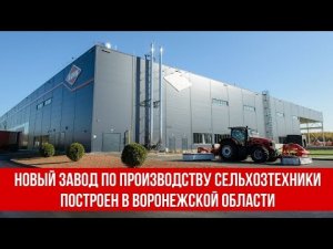 Новый завод по производству сельхозтехники построен в Воронежской области.