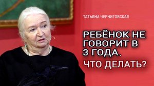 Ребёнок не говорит в 3 года. Что делать? Татьяна Черниговская