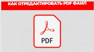 КАК ОТРЕДАКТИРОВАТЬ PDF ФАЙЛ