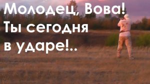 Молодец, Вова! Ты сегодня в ударе!..