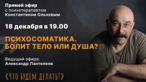 Психосоматика. Болит тело или душа? Эфир с психотерапевтом Константином Ольховым