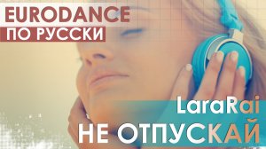 Евродэнс по-русски! LaraRai - Не отпускай (Eurobolt LOVE DUB)