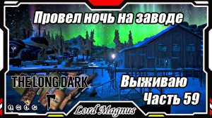 The Long Dark❄️ - Зимнее выживание. Сложность - Сталкер. Часть 59 Осмотрел завод и провел там ночь