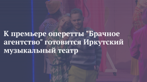 К премьере оперетты Брачное агентство готовится Иркутский музыкальный театр