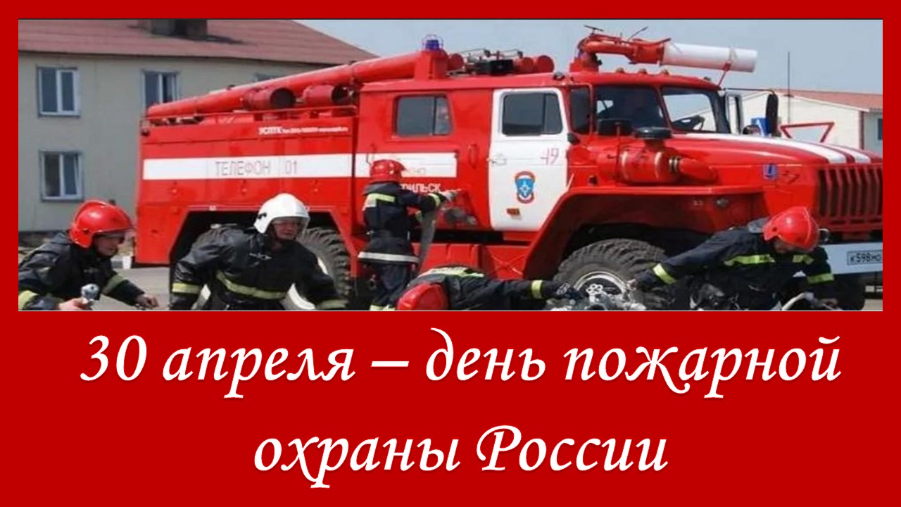 30 апреля - День пожарной охраны Российской Федерации