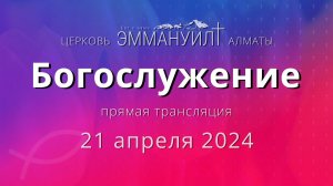 Богослужение 21 апреля 2024 – Церковь Эммануил г. Алматы (прямая трансляция)