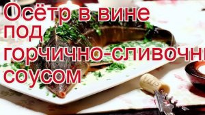 Как приготовить осетра свежемороженого пошаговый рецепт - Осётр в вине под горчично-сливочным соусом