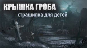 Страшилка для детей. Крышка гроба.