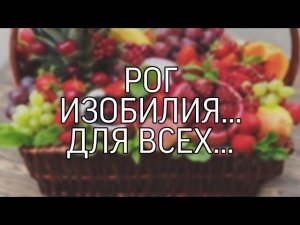РОГ ИЗОБИЛИЯ... ДЛЯ ВСЕХ...