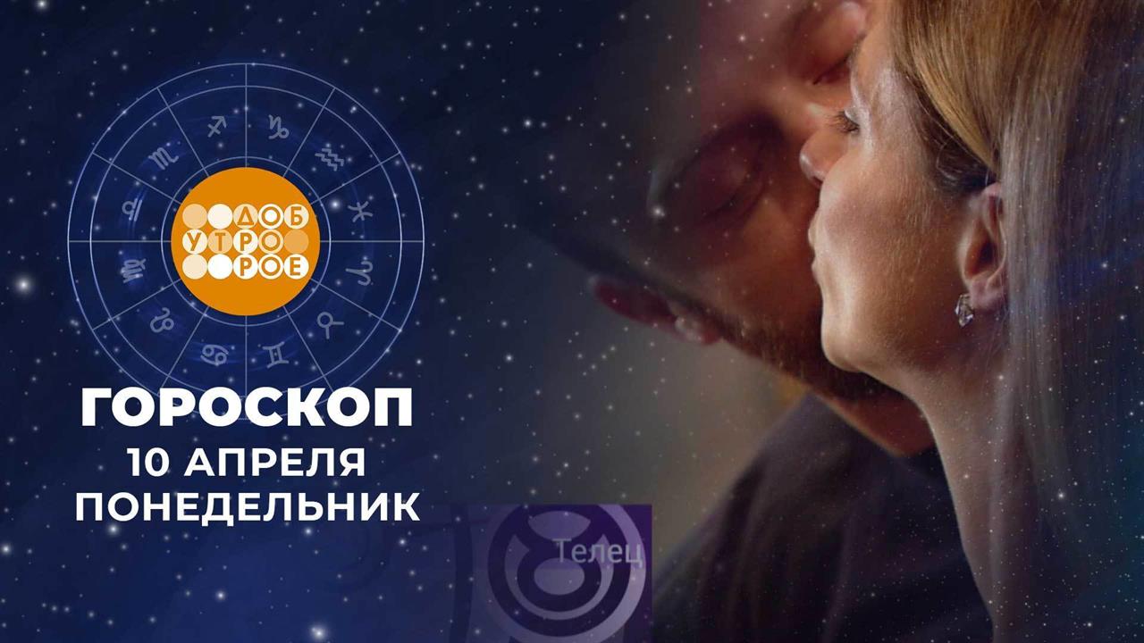 Гороскоп на 10 апреля. Доброе утро. Фрагмент выпуска от 10.04.2023