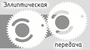 Некруглая эллиптическая зубчатая передача Non-circular elliptical toothed gear