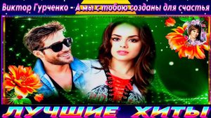 ВИКТОР ГУРЧЕНКО.А МЫ С ТОБОЮ СОЗДАНЫ ДЛЯ СЧАСТЬЯ.2024