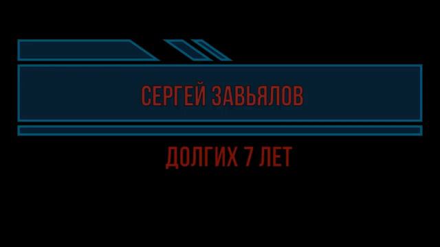 *СЕРГЕЙ ЗАВЬЯЛОВ*  -- Долгих 7 лет