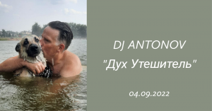 DJ ANTONOV - Дух Утешитель (04.09.2022)
