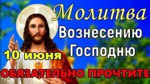 Молитва на Вознесение Господне. Вознесение Господне 10 июня. ОБЯЗАТЕЛЬНО ПРОЧТИТЕ эту молитву