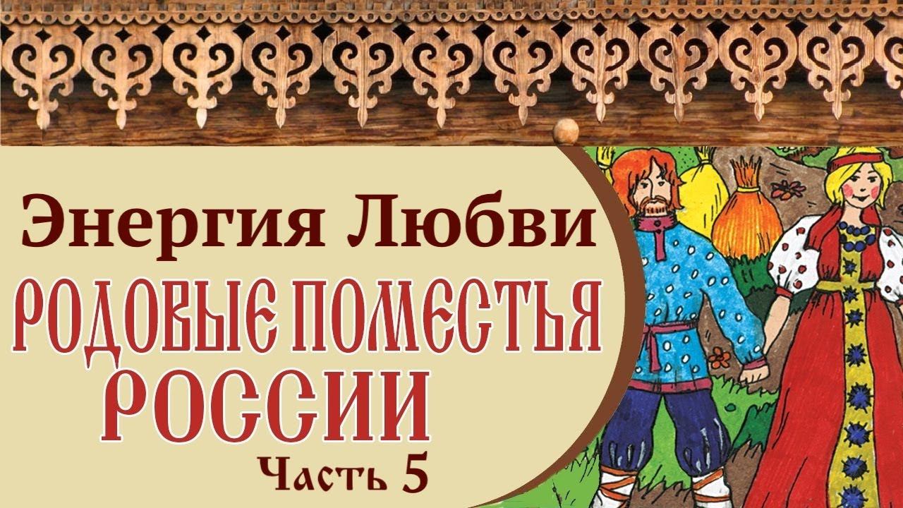 РОДОВЫЕ ПОМЕСТЬЯ РОССИИ | ЭНЕРГИЯ ЛЮБВИ | Часть 5
