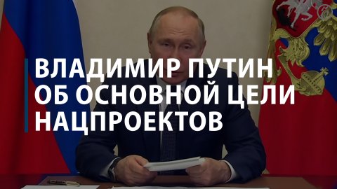 Владимир Путин об основной цели нацпроектов