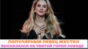 Популярный певец жестко высказался об убитой горем Лободе