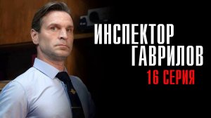 Инспектор Гаврилов 16 серия сериал комедия СТАРТ 2024