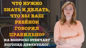 ЧТО НУЖНО ЗНАТЬ И ДЕЛАТЬ, ЧТО БЫ ВАШ РЕБЁНОК ГОВОРИЛ ПРАВИЛЬНО?
