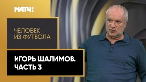 «Человек из футбола». Игорь Шалимов. Часть 3