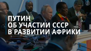 Путин об участии СССР в развитии Африки - Коммерсантъ