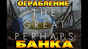 the Great Perhaps | ОГРАБЛЕНИЕ банка , дикая девочка | прохождение № 2