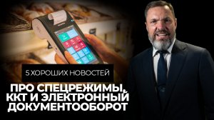 5 хороших новостей про спецрежимы, ККТ и электронный документооборот