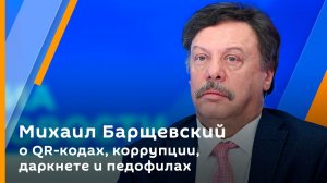 Михаил Барщевский о QR-кодах, коррупции и педофилах