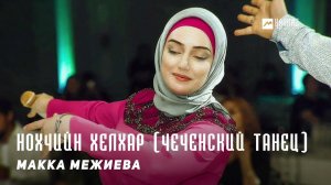 Макка Межиева - Нохчийн хелхар (Чеченский танец) | KAVKAZ MUSIC CHECHNYA