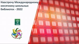 «Навстречу Международному месячнику школьных библиотек - 2022»