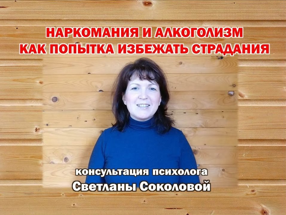 Консультация психолога Светланы Соколовой «Наркомания и алкоголизм как попытка избежать страдания»