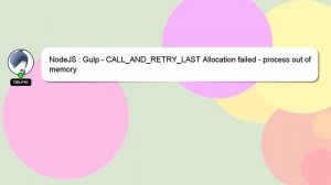 NodeJS : Gulp - CALL_AND_RETRY_LAST Allocation failed - process out of memory