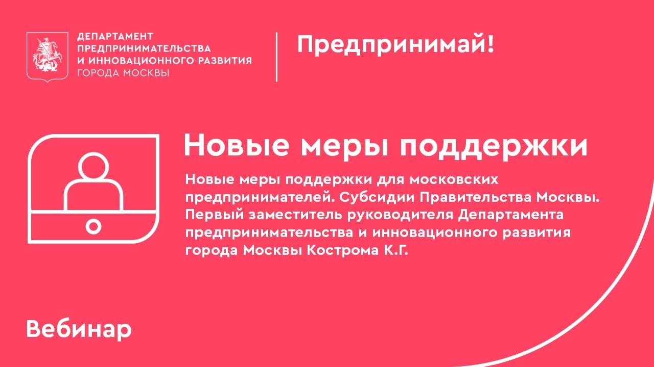 Вебинар: «Новые меры поддержки для московских предпринимателей. Субсидии Правительства Москвы».