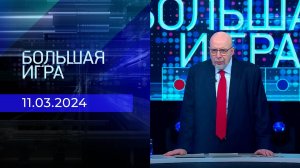 Большая игра. Часть 3. Выпуск от 11.03.2024