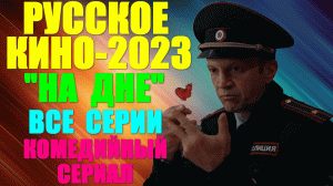 Русское кино 2023. Комедийный улётный сериал: "На дне" - все серии